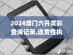 2024澳门六开奖彩查询记录,连贯性执行方法评估_Kindle3.711