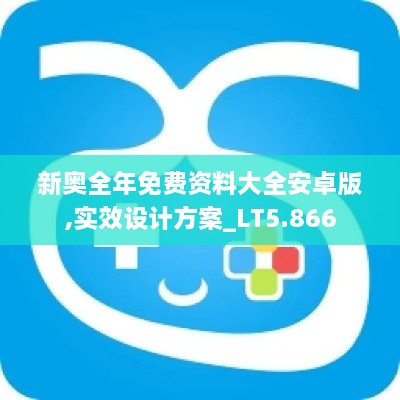 新奥全年免费资料大全安卓版,实效设计方案_LT5.866