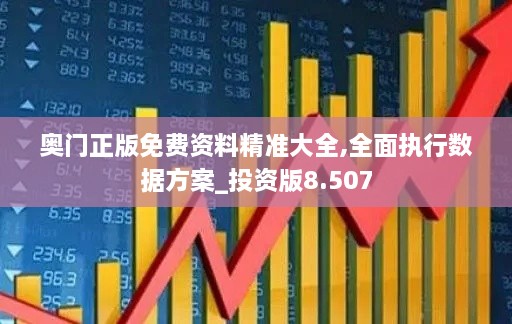 奥门正版免费资料精准大全,全面执行数据方案_投资版8.507