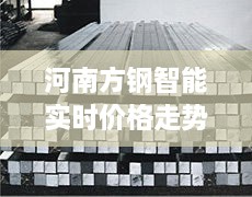 科技重塑钢铁行业，河南方钢智能实时价格走势图揭示未来动态