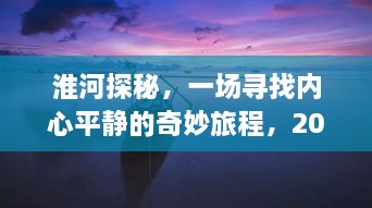 淮河探险之旅，追寻内心平静的奇妙历程，2024水情下的淮河探险纪实