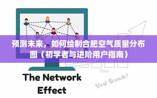 合肥空气质量分布图绘制指南，从初学者到进阶用户的预测与未来展望