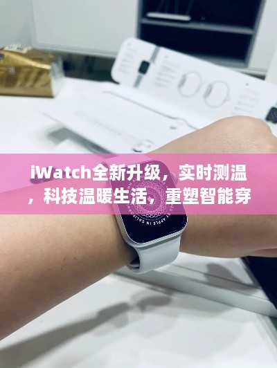 iWatch全新升级，实时测温，重塑智能穿戴新体验，科技温暖生活