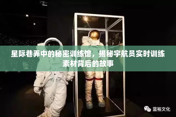 星际巷弄的秘密训练馆，宇航员实时训练素材背后的故事揭秘