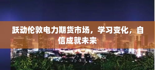 跃动伦敦期货市场，学习变化，自信筑梦未来