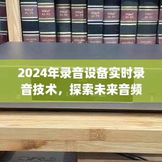 探索未来音频记录，录音设备实时录音技术展望至2024年