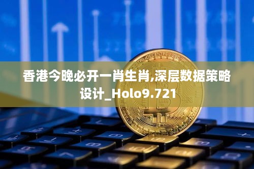 香港今晚必开一肖生肖,深层数据策略设计_Holo9.721