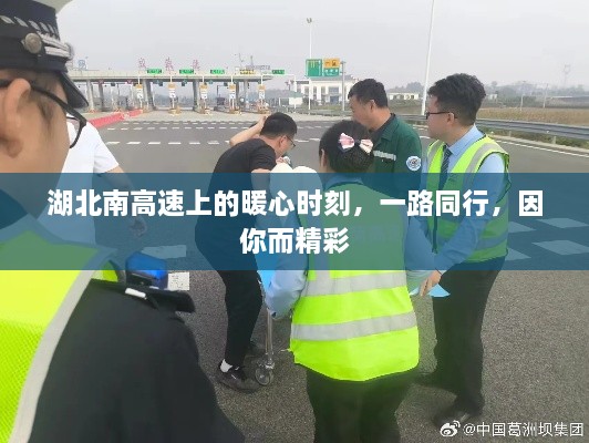 湖北南高速上的暖心之旅，一路同行，精彩因你而绽放