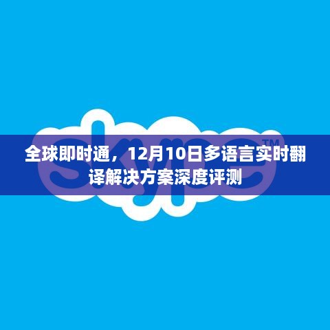 全球即时通，深度评测多语言实时翻译解决方案，12月10日报告