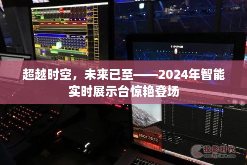 超越时空的智能展示盛宴，2024年智能实时展示台震撼登场