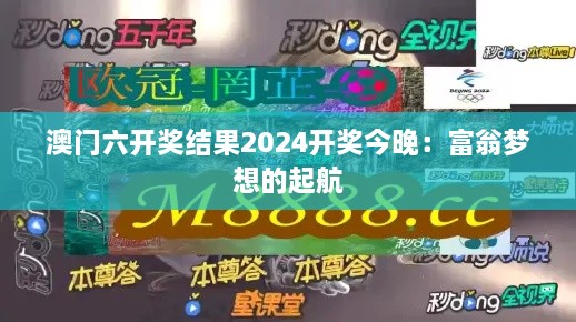 澳门六开奖结果2024开奖今晚：富翁梦想的起航