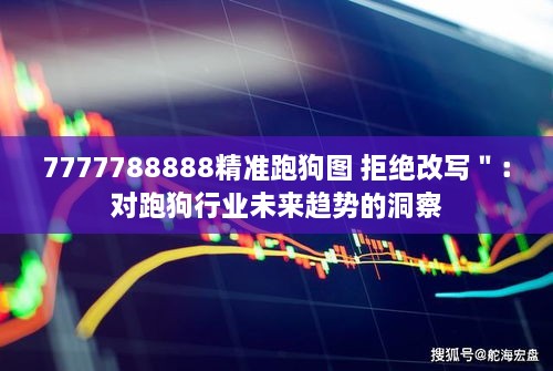 7777788888精准跑狗图 拒绝改写＂：对跑狗行业未来趋势的洞察