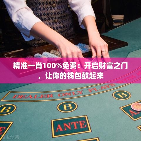 精准一肖100%免费：开启财富之门，让你的钱包鼓起来