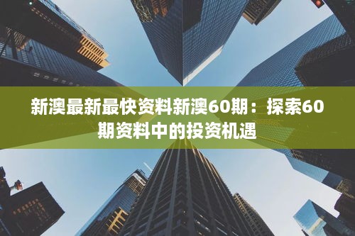 新澳最新最快资料新澳60期：探索60期资料中的投资机遇