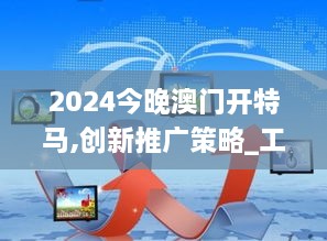 2024今晚澳门开特马,创新推广策略_工具版10.202