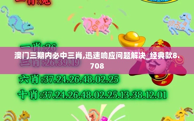 澳门三期内必中三肖,迅速响应问题解决_经典款8.708