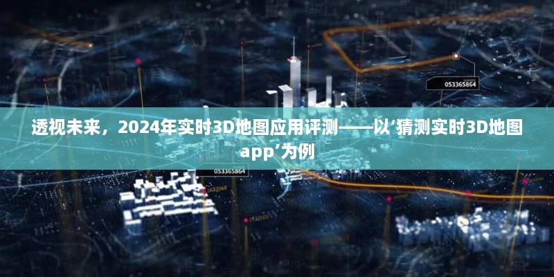 透视未来，以猜测实时3D地图app为例的2024年实时3D地图应用评测