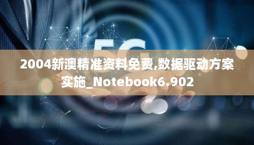 2004新澳精准资料免费,数据驱动方案实施_Notebook6.902