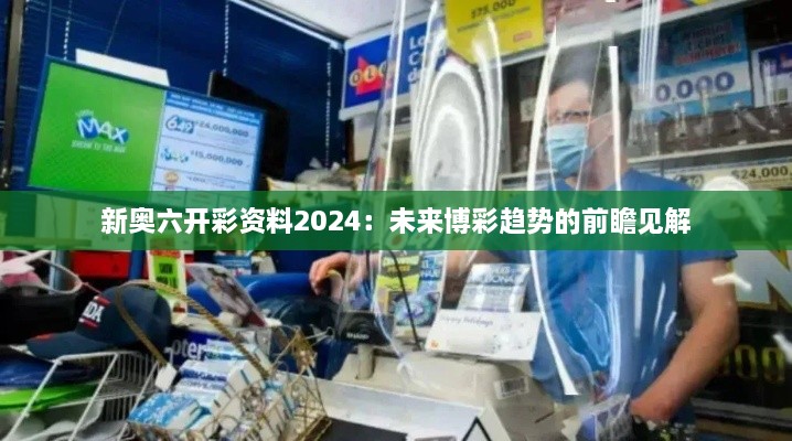 新奥六开彩资料2024：未来博彩趋势的前瞻见解