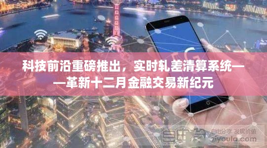 实时轧差清算系统，引领金融交易新纪元革新重磅推出