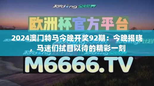 2024澳门特马今晚开奖92期：今晚揭晓，马迷们拭目以待的精彩一刻