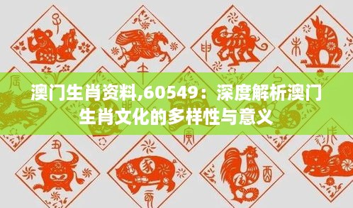 澳门生肖资料,60549：深度解析澳门生肖文化的多样性与意义