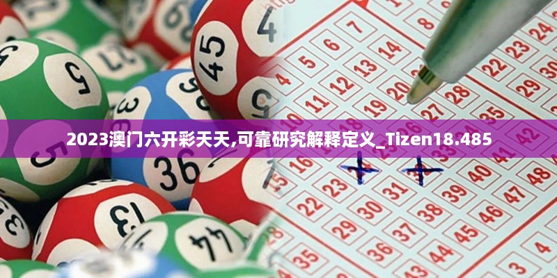 2023澳门六开彩天天,可靠研究解释定义_Tizen18.485