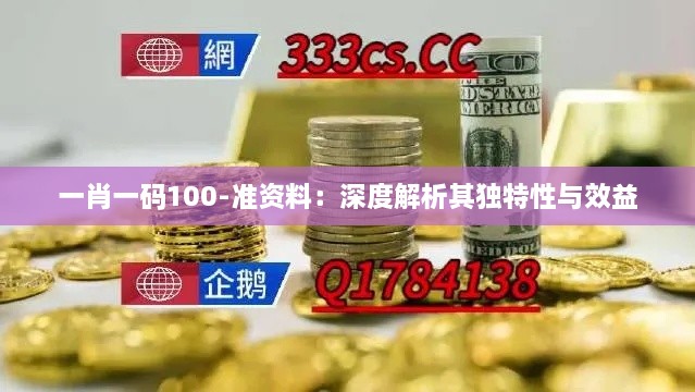 一肖一码100-准资料：深度解析其独特性与效益