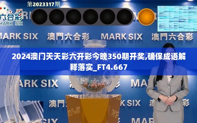 2024澳门天天彩六开彩今晚350期开奖,确保成语解释落实_FT4.667