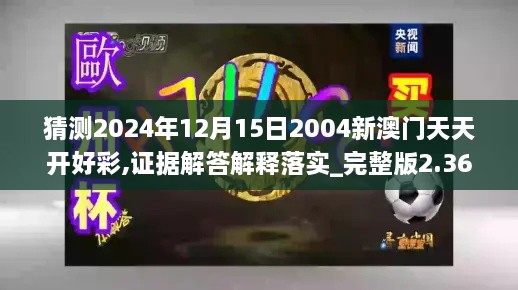 猜测2024年12月15日2004新澳门天天开好彩,证据解答解释落实_完整版2.363