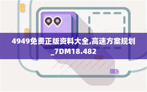 4949免费正版资料大全,高速方案规划_7DM18.482