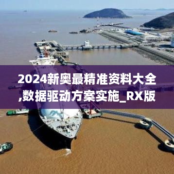 2024新奥最精准资料大全,数据驱动方案实施_RX版6.671