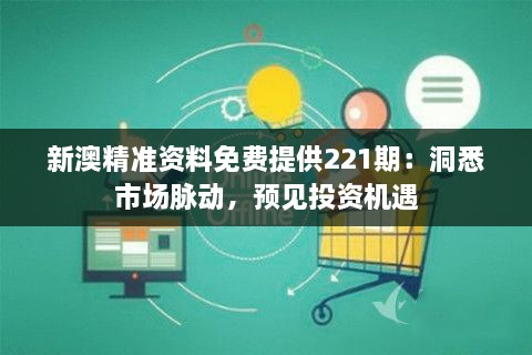 新澳精准资料免费提供221期：洞悉市场脉动，预见投资机遇