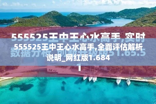 555525王中王心水高手,全面评估解析说明_网红版1.684