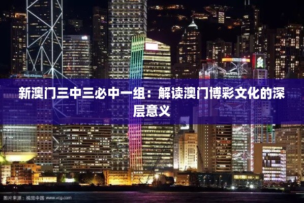 新澳门三中三必中一组：解读澳门博彩文化的深层意义