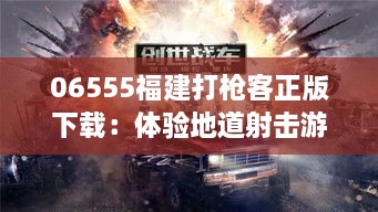 06555福建打枪客正版下载：体验地道射击游戏的魅力