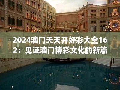 2024澳门天天开好彩大全162：见证澳门博彩文化的新篇章