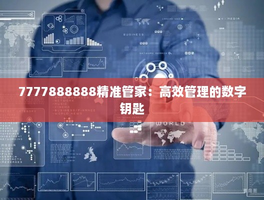 7777888888精准管家：高效管理的数字钥匙