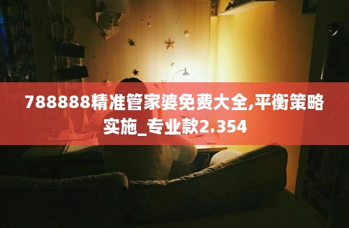 788888精准管家婆免费大全,平衡策略实施_专业款2.354