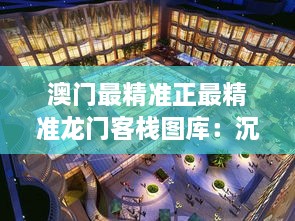 澳门最精准正最精准龙门客栈图库：沉浸在东方威尼斯的光影魅力中