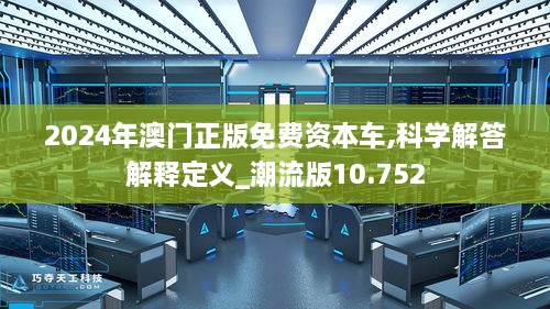 2024年澳门正版免费资本车,科学解答解释定义_潮流版10.752