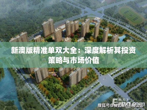 新澳版精准单双大全：深度解析其投资策略与市场价值