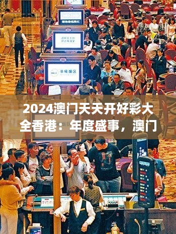 2024澳门天天开好彩大全香港：年度盛事，澳门博彩业的新篇章