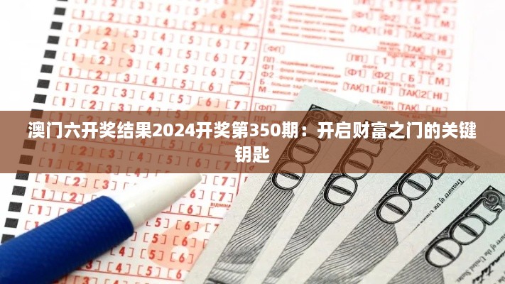 澳门六开奖结果2024开奖第350期：开启财富之门的关键钥匙