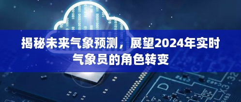 揭秘未来气象预测，展望实时气象员角色转变与2024年的新挑战