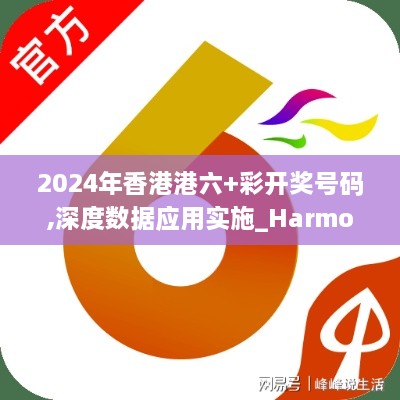 2024年香港港六+彩开奖号码,深度数据应用实施_Harmony8.894