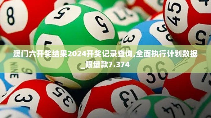 澳门六开奖结果2024开奖记录查询,全面执行计划数据_限量款7.374