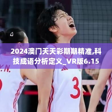 2024澳门天天彩期期精准,科技成语分析定义_VR版6.158