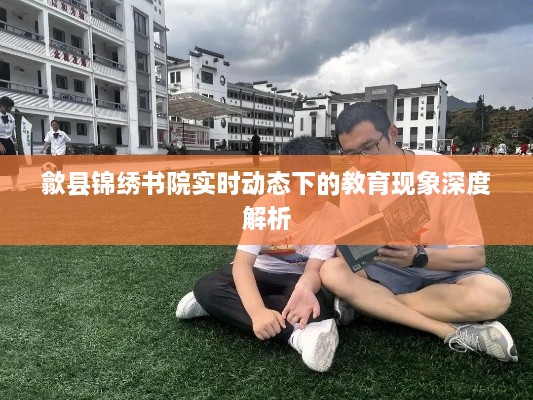 歙县锦绣书院教育现象深度解析，实时动态下的观察与探讨