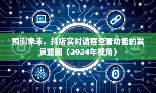 抖店实时访客查看功能的发展蓝图，未来趋势预测（2024年视角）